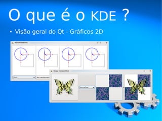 O que é o                     KDE     ?
●   Visão geral do Qt - Gráficos 2D
 