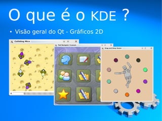O que é o                     KDE     ?
●   Visão geral do Qt - Gráficos 2D
 