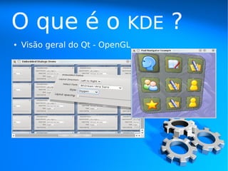 O que é o                    KDE   ?
●   Visão geral do Qt - OpenGL
 