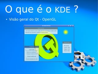 O que é o                    KDE   ?
●   Visão geral do Qt - OpenGL
 