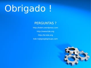 Obrigado !
       PERGUNTAS ?
     http://kders.wordpress.com

         http://www.kde.org

          http://br.kde.org

      kde-rs@googlegroups.com
 
