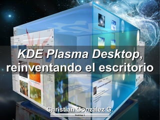 KDE Plasma Desktop,
reinventando el escritorio


       Christian González G.
 