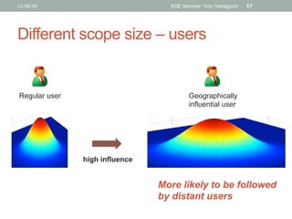 Different scope size – users	
13/04/24 KDE Seminar: Yuto Yamaguchi 17
high influence	
Regular user Geographically
influent...
