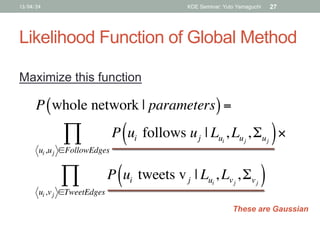 Likelihood Function of Global Method	
13/04/24 KDE Seminar: Yuto Yamaguchi 27
P whole network | parameters( )=
P ui follow...