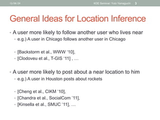 General Ideas for Location Inference	
•  A user more likely to follow another user who lives near
•  e.g.) A user in Chica...