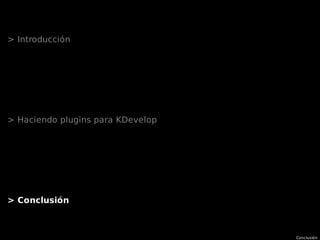 Conclusión
> Introducción
> Haciendo plugins para KDevelop
> Conclusión
 
