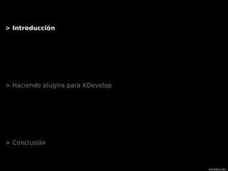 Introducción
> Introducción
> Haciendo plugins para KDevelop
> Conclusión
 