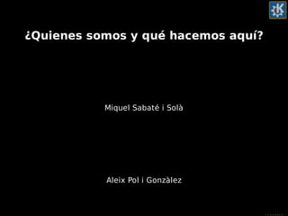 Introducción
¿Quienes somos y qué hacemos aquí?
Miquel Sabaté i Solà
Aleix Pol i Gonzàlez
 