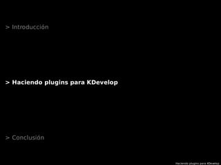 Haciendo plugins para KDevelop
> Introducción
> Haciendo plugins para KDevelop
> Conclusión
 