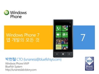 Windows Phone 7 앱 개발의 모든 것  박현철CTO(lunaness@bluefishsys.com) Windwos Phone MVP BlueFish System http://lunanesslab.tistory.com 