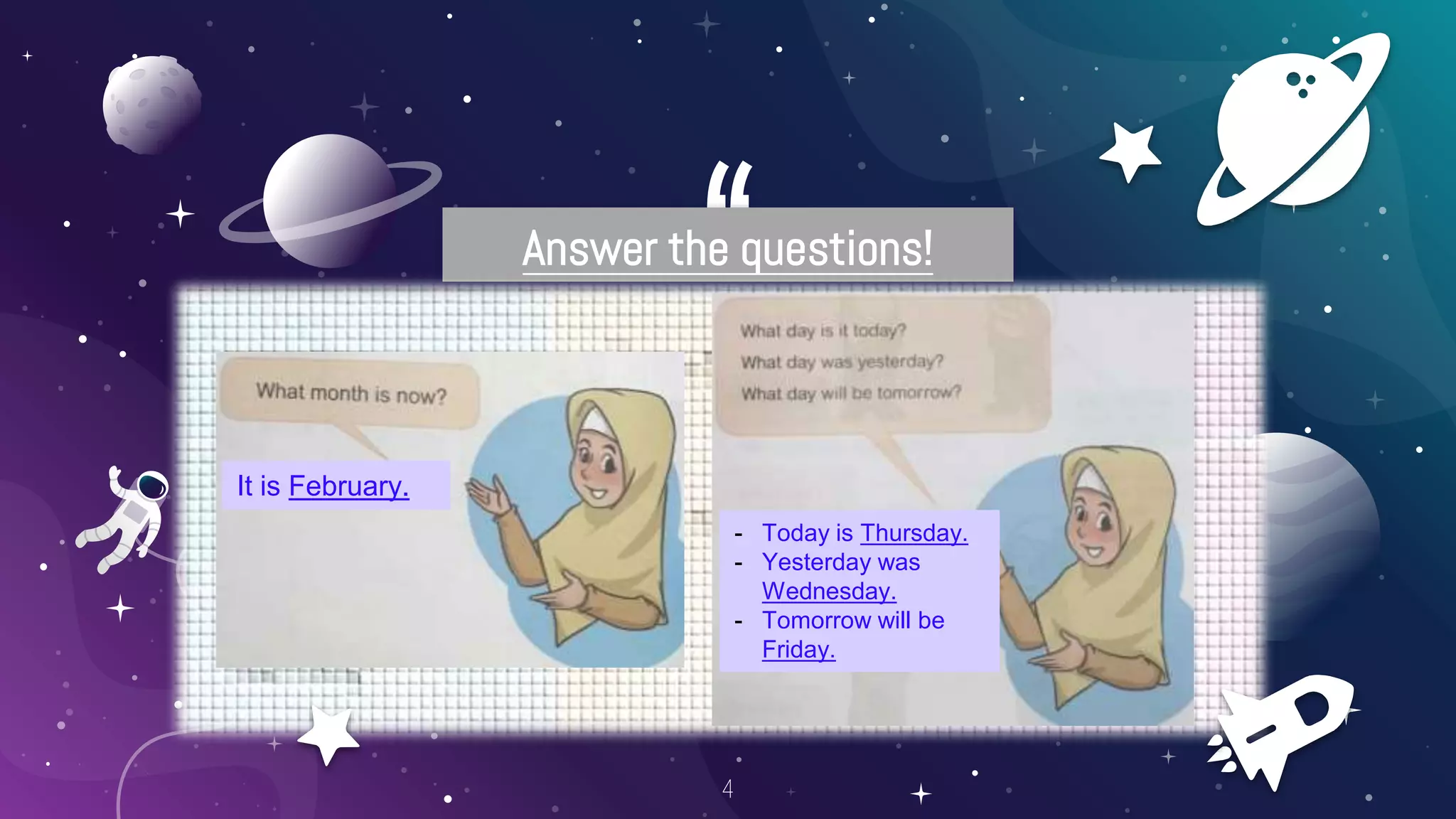 “
Answer the questions!
4
It is February.
- Today is Thursday.
- Yesterday was
Wednesday.
- Tomorrow will be
Friday.