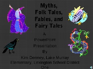 Myths,
Folk Tales,
Fables, and
Fairy Tales
A
PowerPoint
Presentation
By
Kim Denney, Lake Murray
Elementary, Lexington School District
One

 