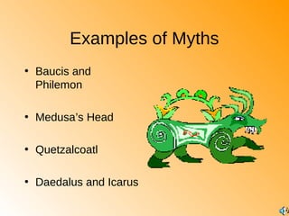Examples of Myths
• Baucis and
Philemon
• Medusa’s Head
• Quetzalcoatl
• Daedalus and Icarus

 