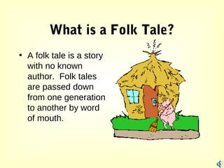 What is a Folk Tale?
• A folk tale is a story
with no known
author. Folk tales
are passed down
from one generation
to another by word
of mouth.

 