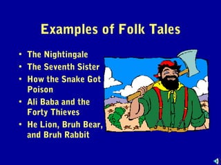 Examples of Folk Tales
• The Nightingale
• The Seventh Sister
• How the Snake Got
Poison
• Ali Baba and the
Forty Thieves
• He Lion, Bruh Bear,
and Bruh Rabbit

 