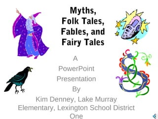 Myths,
Folk Tales,
Fables, and
Fairy Tales
A
PowerPoint
Presentation
By
Kim Denney, Lake Murray
Elementary, Lexington School District
One

 