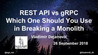@kgd_net @VladimirD_42
REST API vs gRPC
Which One Should You Use
in Breaking a Monolith
Vladimir Dejanović
26 September 2018
 