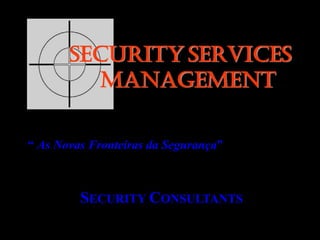 SECURITY SERVICES
MANAGEMENT
“ As Novas Fronteiras da Segurança”
SECURITY CONSULTANTS
 