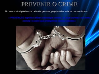 PREVENIR O CRIME
No mundo atual precisamos defender pessoas, propriedades e dados dos criminosos.
« PREVENÇÃO significa utilzar a tecnolgia correta, no local correto e de forma
correta: è assim que protegemos nossos clientes»
 