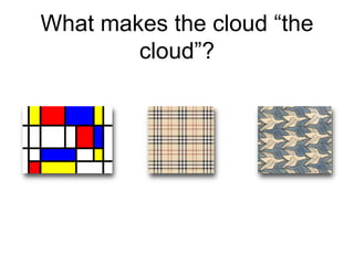 What makes the cloud “the
cloud”?
 