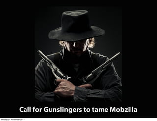 Call for Gunslingers to tame Mobzilla
Monday 21 November 2011
 