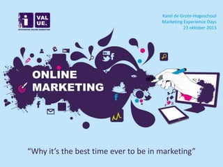 Karel de Grote-Hogeschool
Marketing Experience Days
@ivalue_be
23 oktober 2013

“Why it’s the best time ever to be in marketing”

 