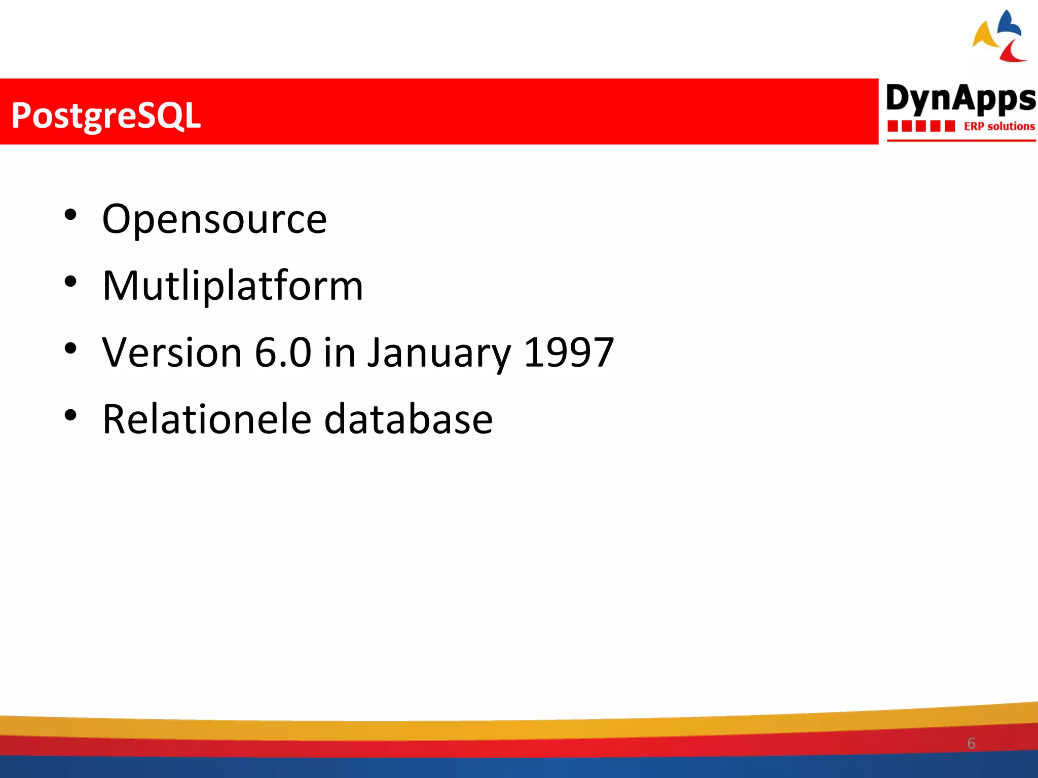 PostgreSQL

  •   Opensource
  •   Mutliplatform
  •   Version 6.0 in January 1997
  •   Relationele database




                                    6
 