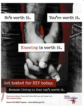 He's worth lt.
Know your status. lf you don't have HIV you can't pass it on.
ffi*t t*ste$ t*Say"
Kansas HIV/AIDS Program . www.kdheks.gov/hiv
You're worth lt.
 