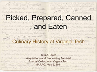 Picked, Prepared, Canned, and EatenCulinary History at Virginia Tech Kira A. Dietz Acquisitions and Processing Archivist Special Collections, Virginia Tech MARAC, May 6, 2011 