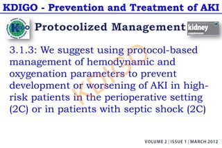 KDIGO - Prevention and Treatment of AKI
3.1.3: We suggest using protocol-based
management of hemodynamic and
oxygenation parameters to prevent
development or worsening of AKI in high-
risk patients in the perioperative setting
(2C) or in patients with septic shock (2C)
KDIGO
 