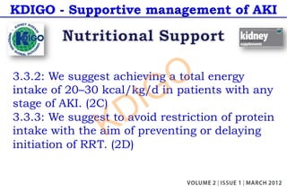 KDIGO - Supportive management of AKI
3.3.2: We suggest achieving a total energy
intake of 20–30 kcal/kg/d in patients with any
stage of AKI. (2C)
3.3.3: We suggest to avoid restriction of protein
intake with the aim of preventing or delaying
initiation of RRT. (2D)
KDIGO
 