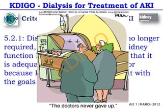 KDIGO - Dialysis for Treatment of AKI
5.2.1: Discontinue RRT when it is no longer
required, either because intrinsic kidney
function has recovered to the point that it
is adequate to meet patient needs, or
because RRT is no longer consistent with
the goals of care. (Not Graded)
KDIGO
 