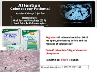 Regimen : 45 ml two dose taken 10-12
hrs apart ,the evening before and the
morning of colonoscopy
Each 45 ml contain 5.8 g of elemental
phosphorus
Ramathibodi SWIFF solution
Kidney International (2009) 76,1027-103
 