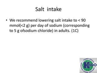 Salt intake
• We recommend lowering salt intake to < 90
mmol(<2 g) per day of sodium (corresponding
to 5 g ofsodium chloride) in adults. (1C)
 