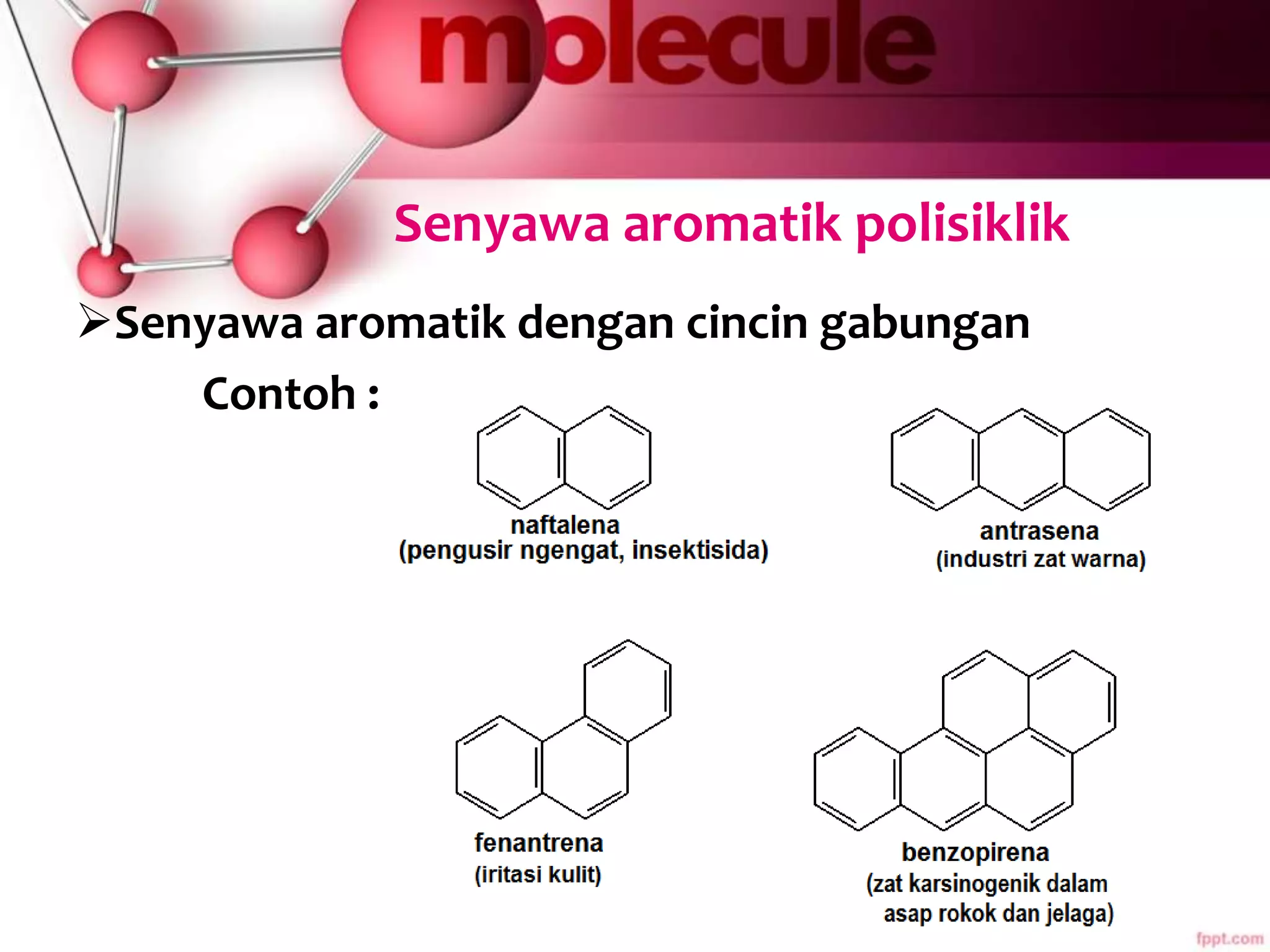 Senyawa aromatik polisiklik
Senyawa aromatik dengan cincin gabungan
Contoh :
 