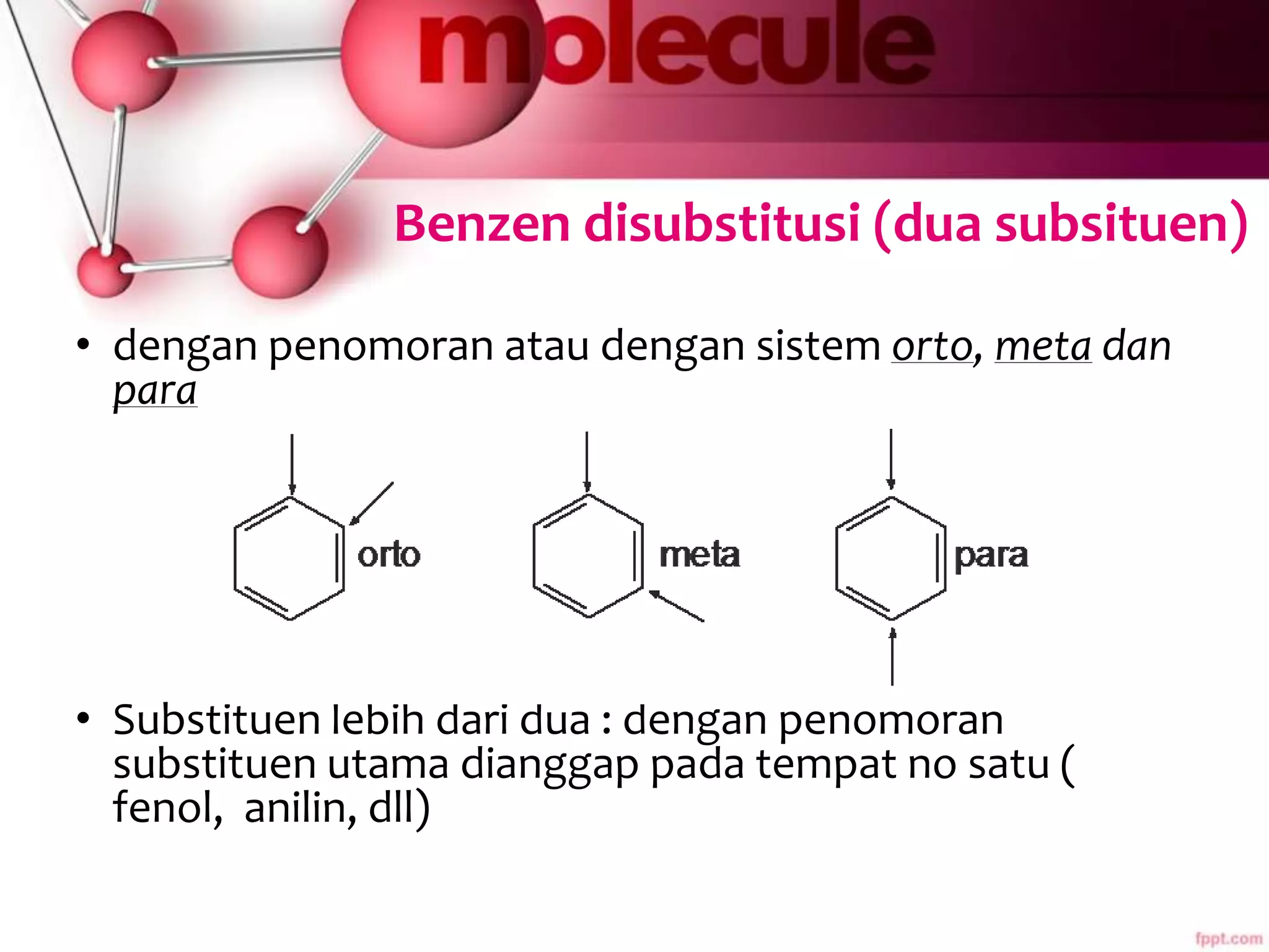 Benzen disubstitusi (dua subsituen)
• dengan penomoran atau dengan sistem orto, meta dan
para
• Substituen lebih dari dua : dengan penomoran
substituen utama dianggap pada tempat no satu (
fenol, anilin, dll)
 