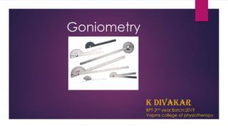 Goniometry
K DIVAKAR
BPT-2nd year,Batch:2019
Vapms college of physiotherapy
 