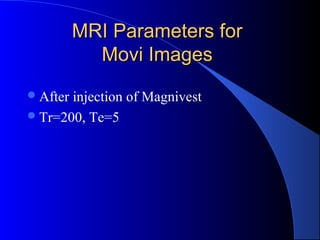 MRI Parameters forMRI Parameters for
Movi ImagesMovi Images
After injection of Magnivest
Tr=200, Te=5