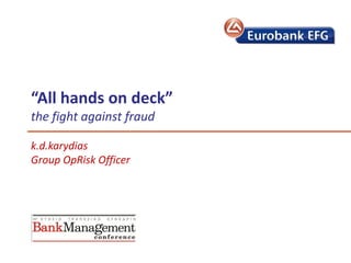 “All hands on deck”
the fight against fraud

k.d.karydias
Group OpRisk Officer
 