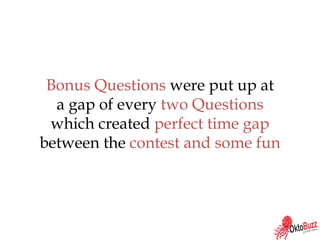 Bonus Questions were put up at
a gap of every two Questions
which created perfect time gap
between the contest and some fun
 