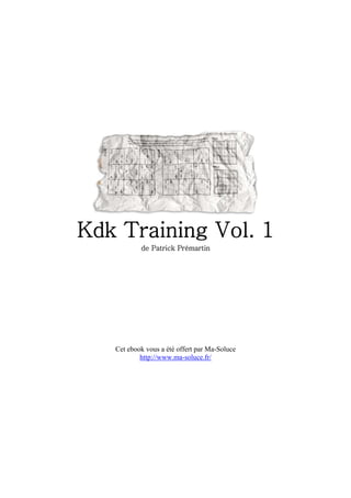 Kdk Training Vol. 1
           de Patrick Prémartin




   Cet ebook vous a été offert par Ma-Soluce
           http://www.ma-soluce.fr/
 