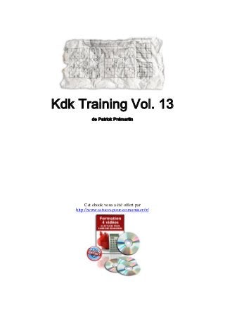 Kdk Training Vol. 13
            de Patrick Prémartin




         Cet ebook vous a été offert par
    http://www.astuces-pour-economiser.fr/
 