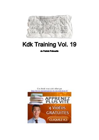 Kdk Training Vol. 19
de Patrick Prémartin
Cet ebook vous a été offert par
http://www.memorisation-et-concentration.fr/
 