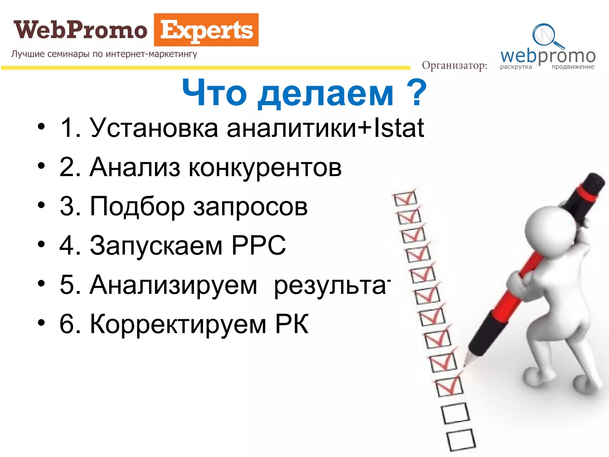 Что делаем ?
• 1. Установка аналитики+Istat
• 2. Анализ конкурентов
• 3. Подбор запросов
• 4. Запускаем PPC
• 5. Анализируем результат
• 6. Корректируем РК
 