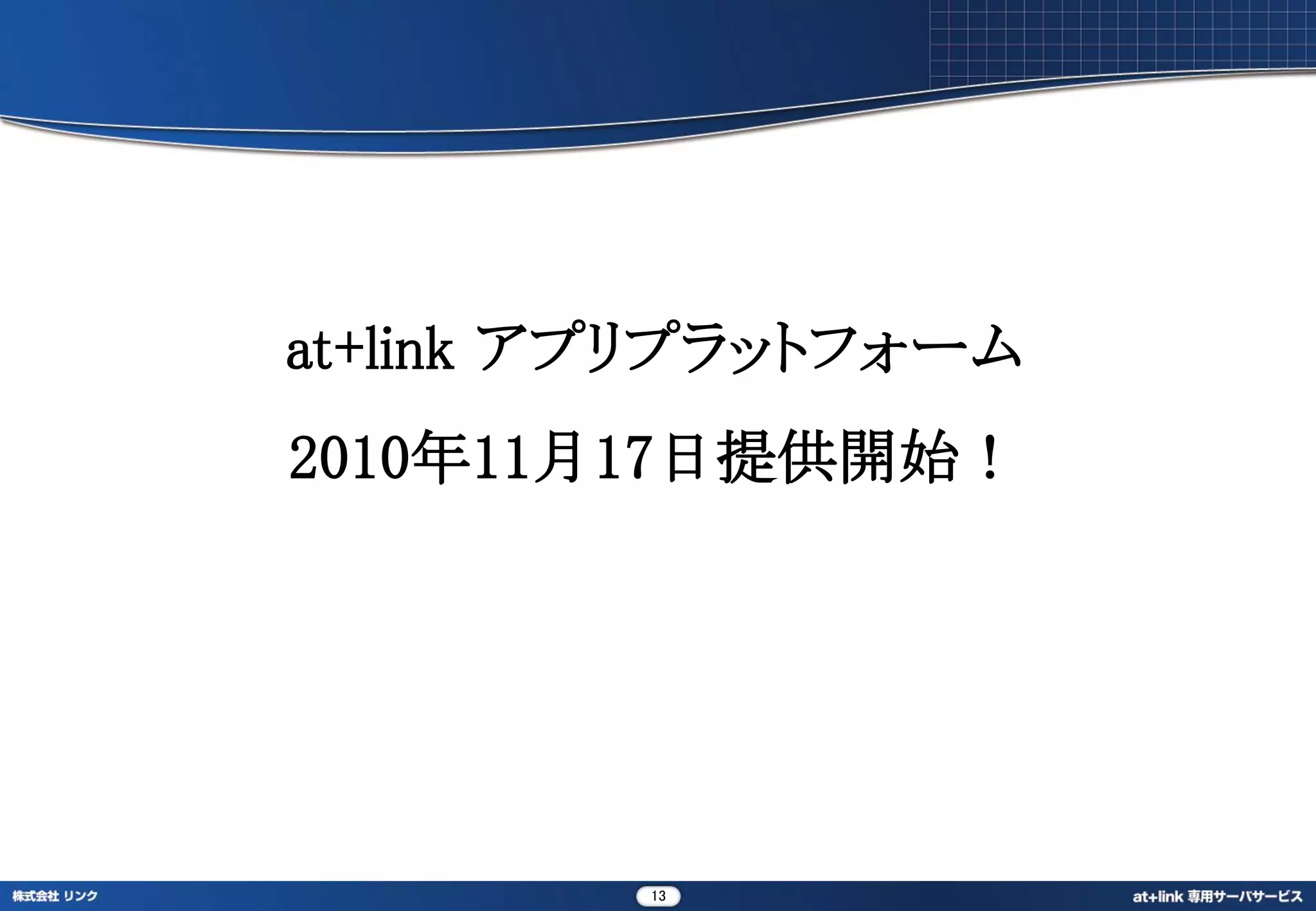 at+link アプリプラットフォーム
2010年11月17日提供開始！




         13
 
