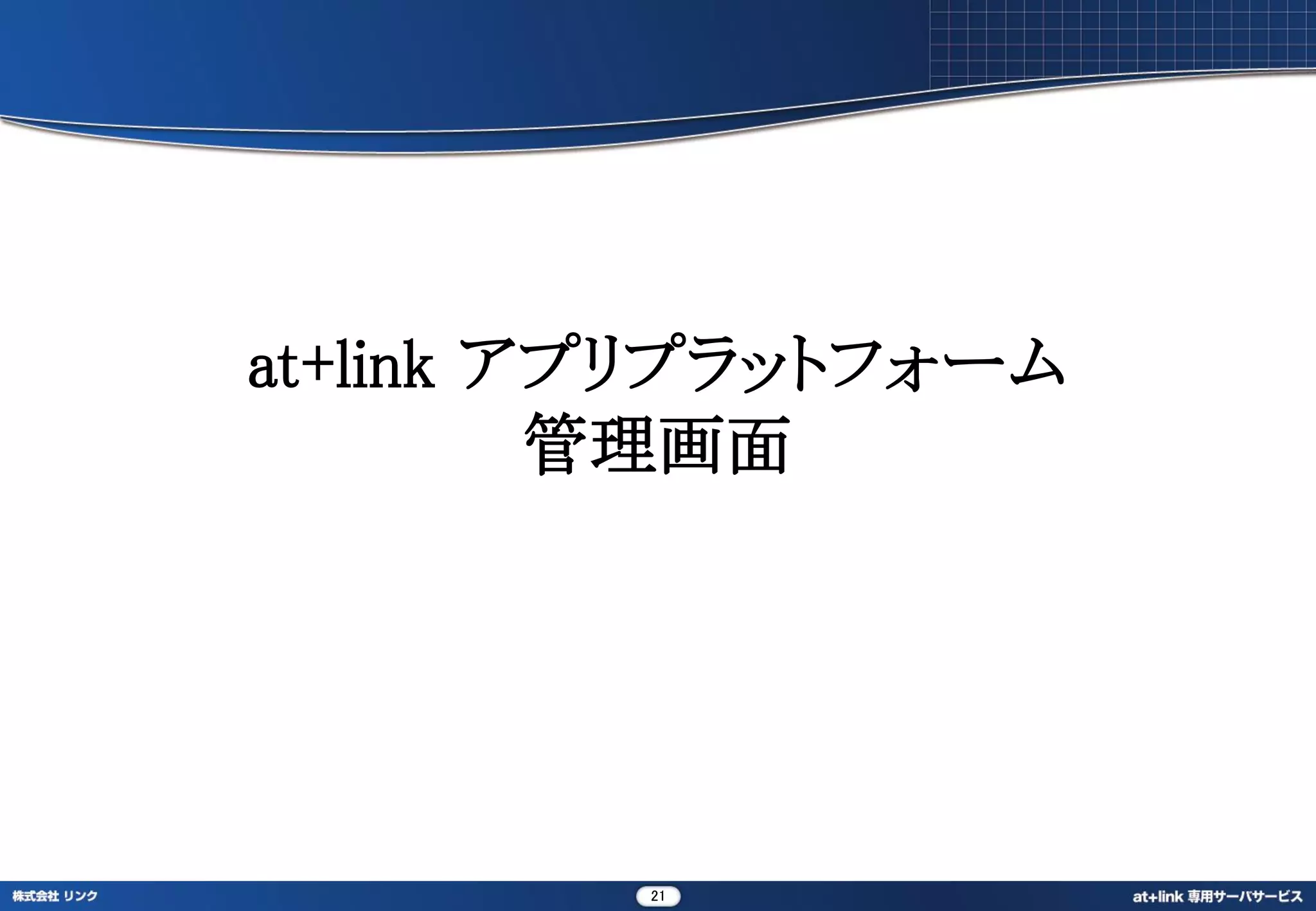 at+link アプリプラットフォーム
         管理画面




         21
 