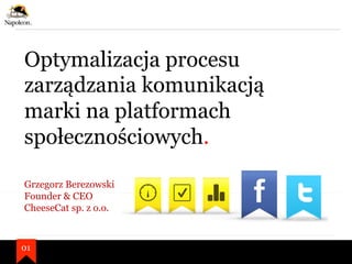 Optymalizacja procesu
zarządzania komunikacją
marki na platformach
społecznościowych.
01
Grzegorz Berezowski
Founder & CEO
CheeseCat sp. z o.o.
 