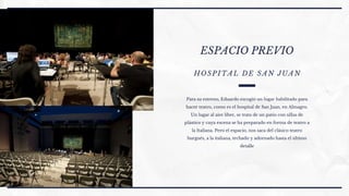 ESPACIO PREVIO
HOSPITAL DE SAN JUAN
Para su estreno, Eduardo escogió un lugar habilitado para
hacer teatro, como es el hospital de San Juan, en Almagro.
Un lugar al aire libre, se trata de un patio con sillas de
plástico y cuya escena se ha preparado en forma de teatro a
la Italiana. Pero el espacio, nos saca del clásico teatro
burgués, a la italiana, techado y adornado hasta el último
detalle
 
