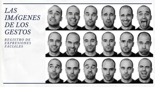 LAS
IMÁGENES
DE LOS
GESTOS
REGISTRO DE
EXPRESIONES
FACIALES
 