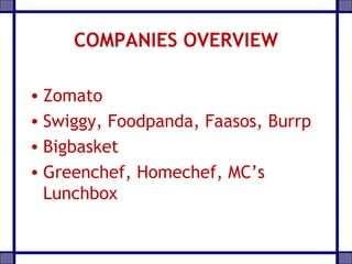 COMPANIES OVERVIEW
• Zomato
• Swiggy, Foodpanda, Faasos, Burrp
• Bigbasket
• Greenchef, Homechef, MC’s
Lunchbox
 